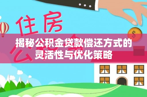 岱岳揭秘公积金贷款偿还方式的灵活性与优化策略
