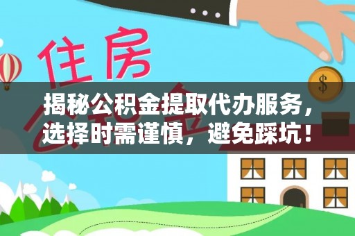 岱岳揭秘公积金提取代办服务，选择时需谨慎，避免踩坑！
