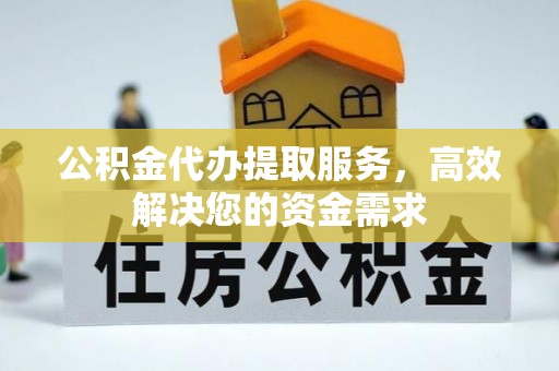 岱岳公积金代办提取服务，高效解决您的资金需求