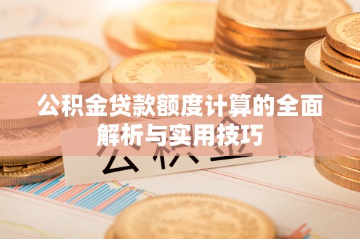 岱岳公积金贷款额度计算的全面解析与实用技巧