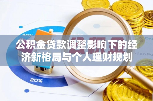岱岳公积金贷款调整影响下的经济新格局与个人理财规划