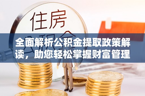岱岳全面解析公积金提取政策解读，助您轻松掌握财富管理新方向