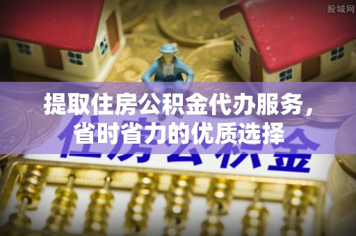 岱岳提取住房公积金代办服务，省时省力的优质选择