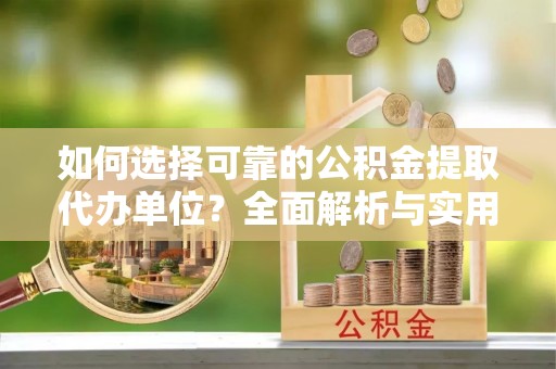 岱岳如何选择可靠的公积金提取代办单位？全面解析与实用指南