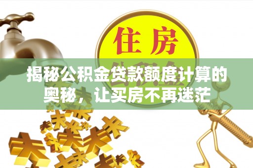 岱岳揭秘公积金贷款额度计算的奥秘，让买房不再迷茫
