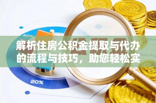 岱岳解析住房公积金提取与代办的流程与技巧，助您轻松实现资金流动