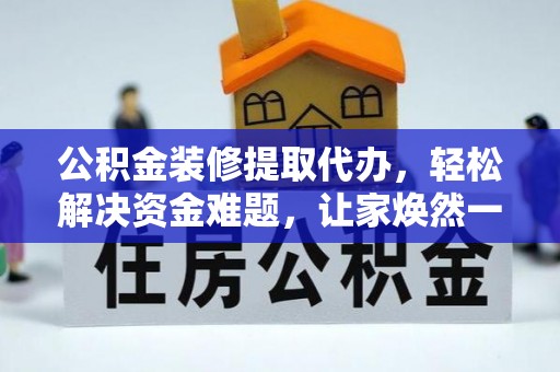 岱岳公积金装修提取代办，轻松解决资金难题，让家焕然一新