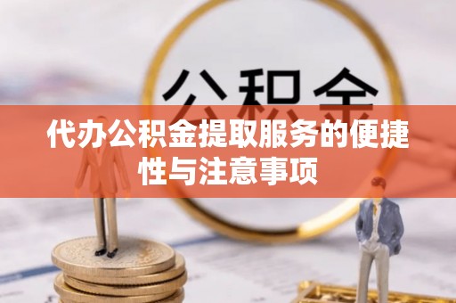 岱岳代办公积金提取服务的便捷性与注意事项