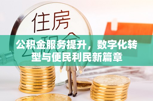 岱岳公积金服务提升，数字化转型与便民利民新篇章