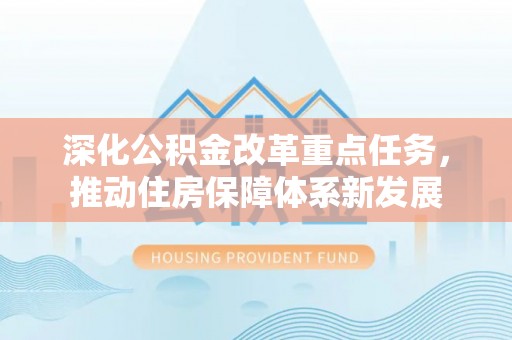 岱岳深化公积金改革重点任务，推动住房保障体系新发展