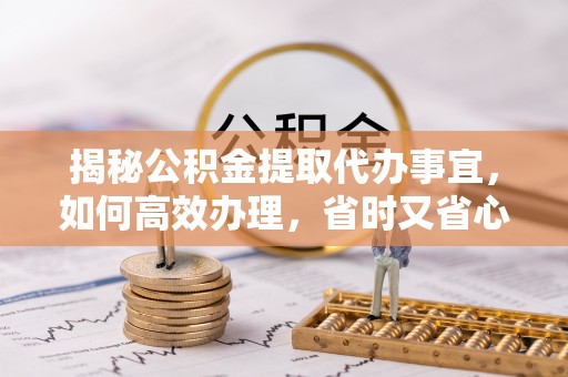 岱岳揭秘公积金提取代办事宜，如何高效办理，省时又省心？