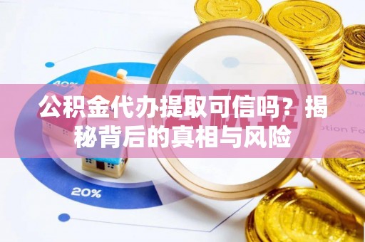 岱岳公积金代办提取可信吗？揭秘背后的真相与风险