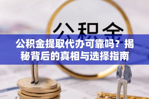 岱岳公积金提取代办可靠吗？揭秘背后的真相与选择指南