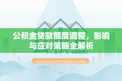 岱岳公积金贷款额度调整，影响与应对策略全解析