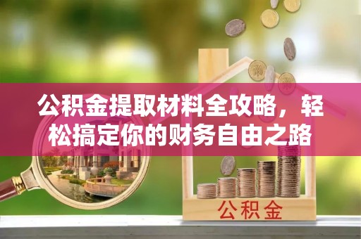 岱岳公积金提取材料全攻略，轻松搞定你的财务自由之路
