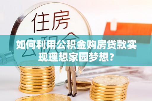 岱岳如何利用公积金购房贷款实现理想家园梦想？