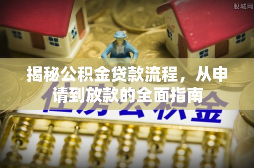 岱岳揭秘公积金贷款流程，从申请到放款的全面指南