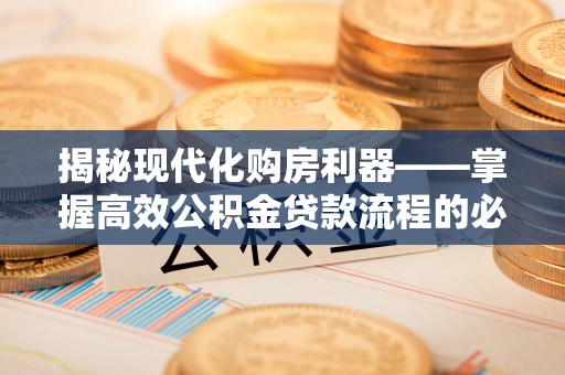 岱岳揭秘现代化购房利器——掌握高效公积金贷款流程的必备指南