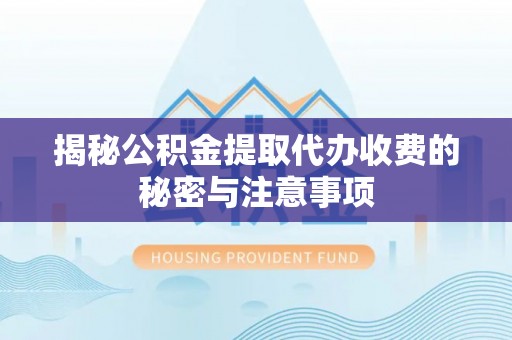 岱岳揭秘公积金提取代办收费的秘密与注意事项