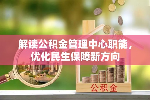岱岳解读公积金管理中心职能，优化民生保障新方向
