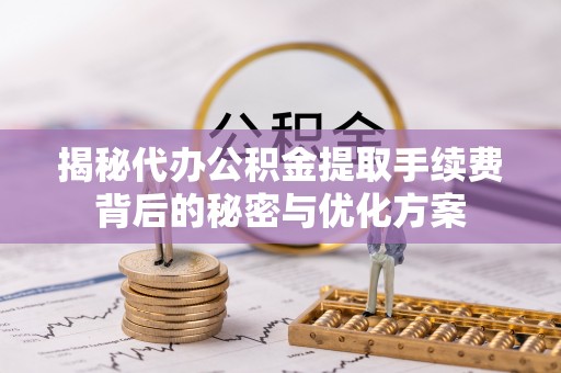 岱岳揭秘代办公积金提取手续费背后的秘密与优化方案