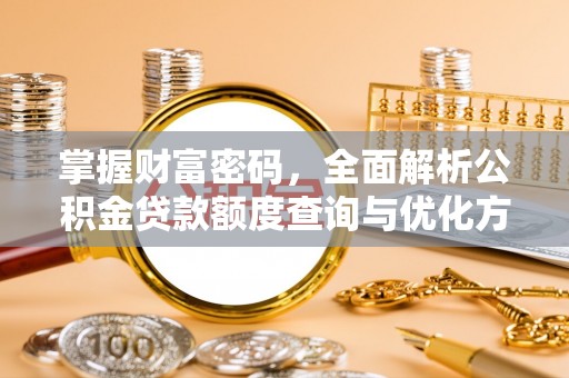 岱岳掌握财富密码，全面解析公积金贷款额度查询与优化方案