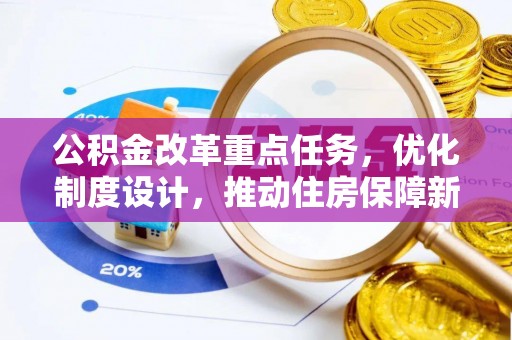 岱岳公积金改革重点任务，优化制度设计，推动住房保障新发展