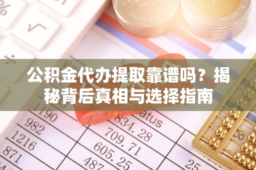 岱岳公积金代办提取靠谱吗？揭秘背后真相与选择指南