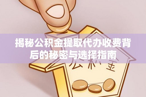 岱岳揭秘公积金提取代办收费背后的秘密与选择指南