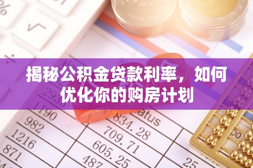 岱岳揭秘公积金贷款利率，如何优化你的购房计划