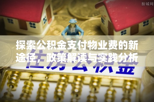 岱岳探索公积金支付物业费的新途径，政策解读与实践分析