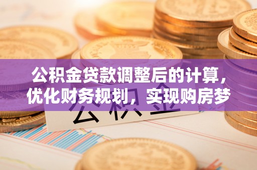 岱岳公积金贷款调整后的计算，优化财务规划，实现购房梦想
