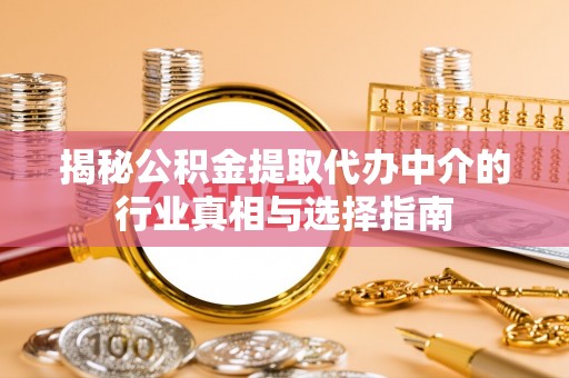 岱岳揭秘公积金提取代办中介的行业真相与选择指南