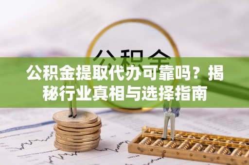 岱岳公积金提取代办可靠吗？揭秘行业真相与选择指南