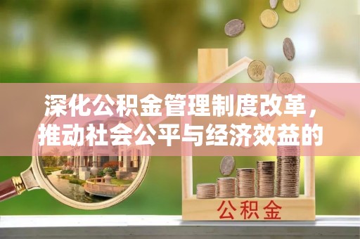 岱岳深化公积金管理制度改革，推动社会公平与经济效益的双赢