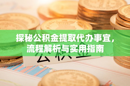 岱岳探秘公积金提取代办事宜，流程解析与实用指南