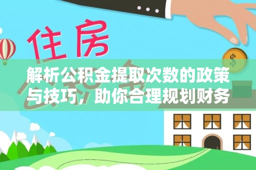 岱岳解析公积金提取次数的政策与技巧，助你合理规划财务未来