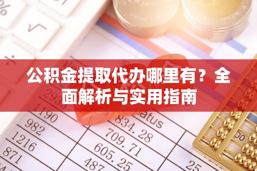 岱岳公积金提取代办哪里有？全面解析与实用指南