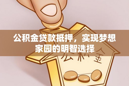 岱岳公积金贷款抵押，实现梦想家园的明智选择