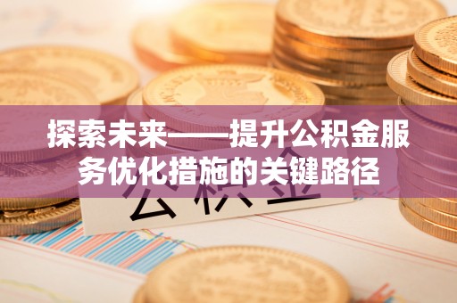 岱岳探索未来——提升公积金服务优化措施的关键路径