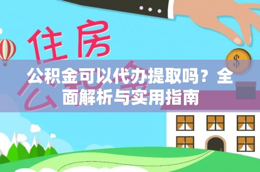 岱岳公积金可以代办提取吗？全面解析与实用指南