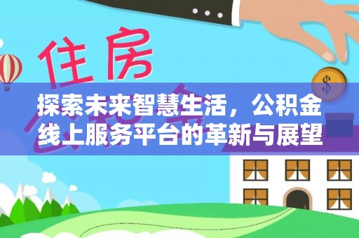 岱岳探索未来智慧生活，公积金线上服务平台的革新与展望