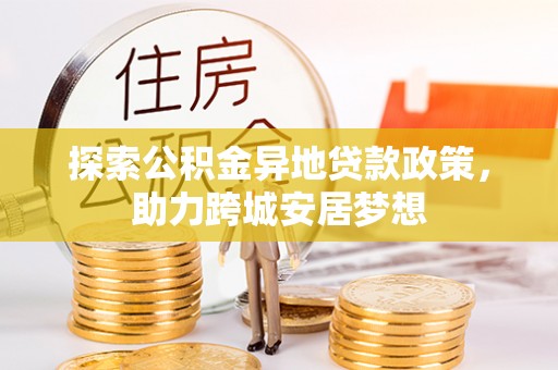 岱岳探索公积金异地贷款政策，助力跨城安居梦想