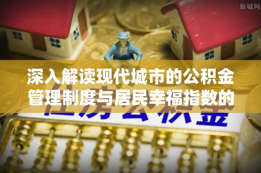 岱岳深入解读现代城市的公积金管理制度与居民幸福指数的关联