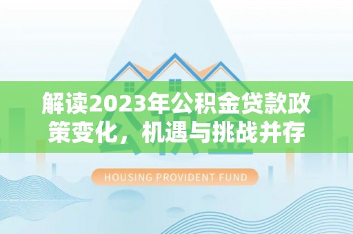 岱岳解读2023年公积金贷款政策变化，机遇与挑战并存