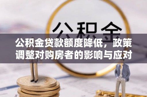 岱岳公积金贷款额度降低，政策调整对购房者的影响与应对策略