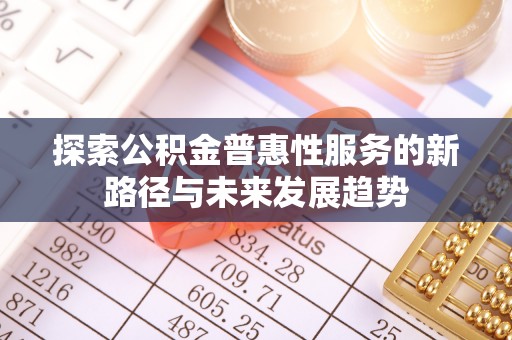 岱岳探索公积金普惠性服务的新路径与未来发展趋势