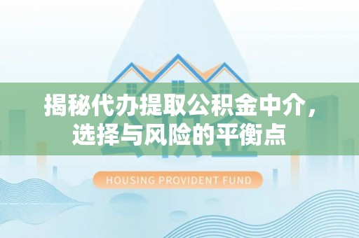 岱岳揭秘代办提取公积金中介，选择与风险的平衡点