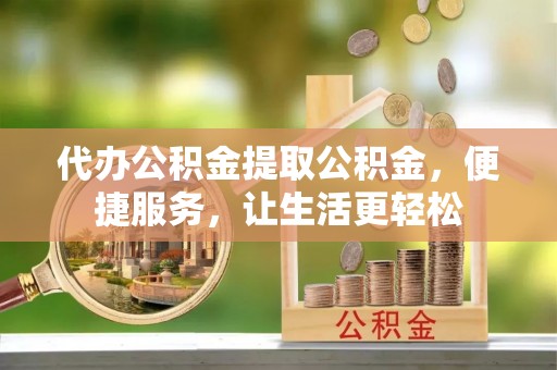 岱岳代办公积金提取公积金，便捷服务，让生活更轻松