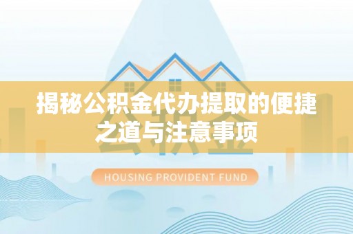 岱岳揭秘公积金代办提取的便捷之道与注意事项